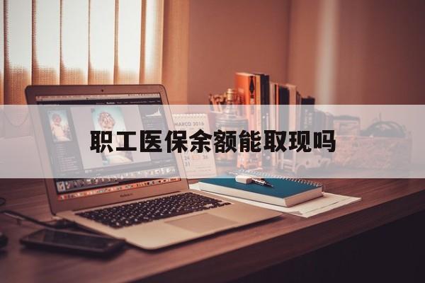 余姚最新职工医保余额能取现吗方法分析(最方便真实的余姚职工医保钱能取出来吗方法)