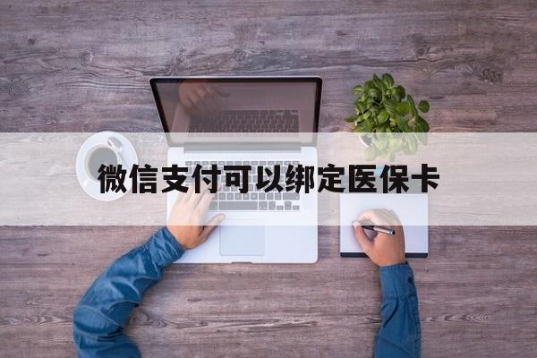余姚最新微信支付可以绑定医保卡方法分析(最方便真实的余姚微信可以绑医保吗方法)