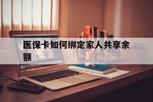 余姚最新医保卡如何绑定家人共享余额方法分析(最方便真实的余姚医保卡怎么绑定家人医保卡方法)