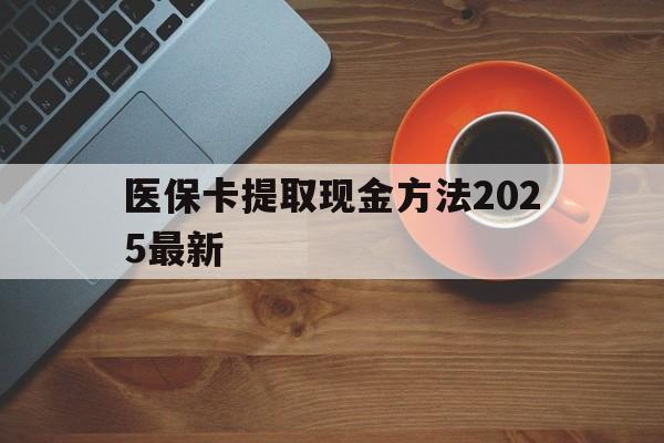 余姚最新医保卡提取现金方法2025最新方法分析(最方便真实的余姚医保卡如何提现?方法)