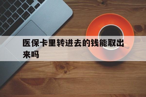 余姚最新医保卡里转进去的钱能取出来吗方法分析(最方便真实的余姚医保卡转钱进去怎么转出来方法)