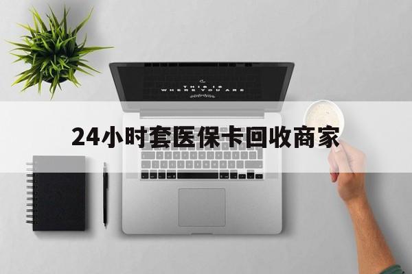余姚最新24小时套医保卡回收商家方法分析(最方便真实的余姚高价回收医保卡方法)
