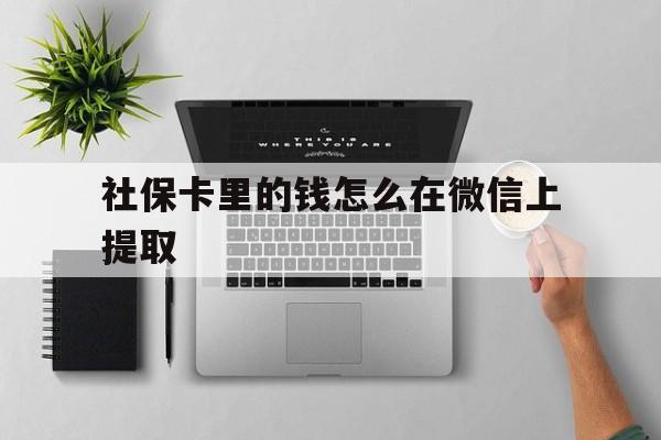 余姚最新社保卡里的钱怎么在微信上提取方法分析(最方便真实的余姚社保卡怎么取钱到微信方法)