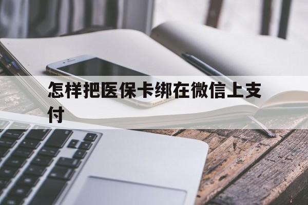 余姚最新怎样把医保卡绑在微信上支付方法分析(最方便真实的余姚医保卡咋绑定微信方法)