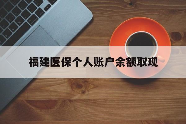 余姚最新福建医保个人账户余额取现方法分析(最方便真实的余姚福建医保提现方法)