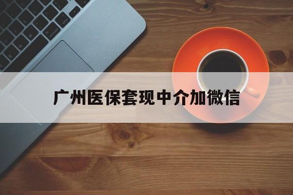 余姚最新广州医保套现中介加微信方法分析(最方便真实的余姚广州医保套现中介加微信是真的吗方法)