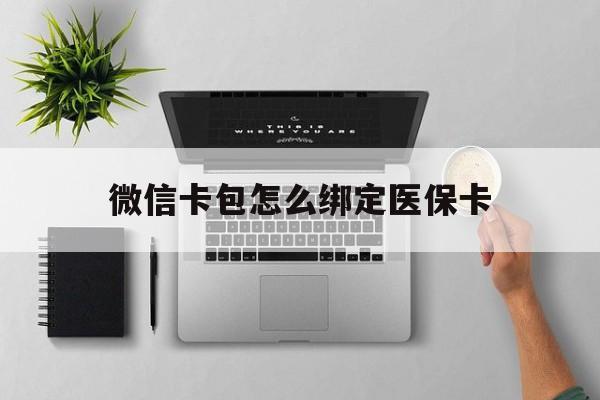 余姚最新微信卡包怎么绑定医保卡方法分析(最方便真实的余姚微信医保卡怎么绑定银行卡方法)
